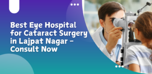 Cataract Surgery in Lajpat Nagar